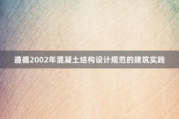 遵循2002年混凝土结构设计规范的建筑实践